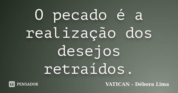 O pecado é a realização dos desejos retraídos.... Frase de VATICAN - Débora Lima.
