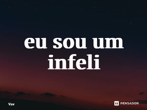 ⁠eu sou um infelizmente... Frase de vav.