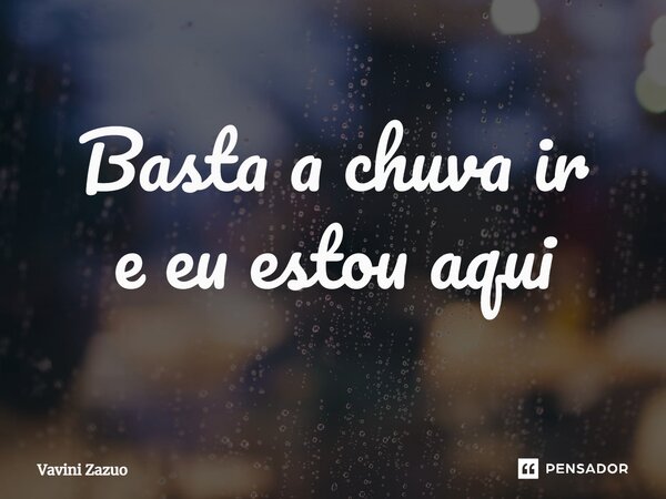 ⁠Basta a chuva ir e eu estou aqui... Frase de Vavini Zazuo.