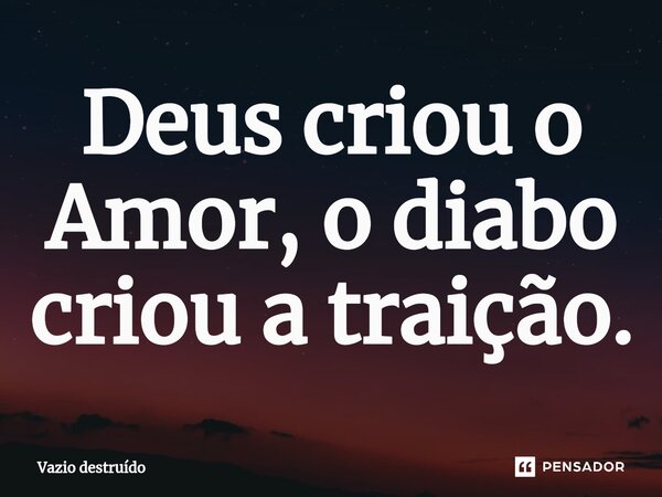 ⁠Deus criou o Amor, o diabo criou a traição.... Frase de Vazio destruído.