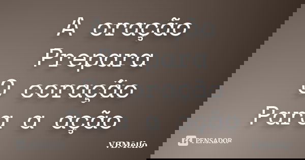 A oração Prepara O coração Para a ação... Frase de VBMello.
