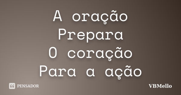 A oração Prepara O coração Para a ação... Frase de VBMello.