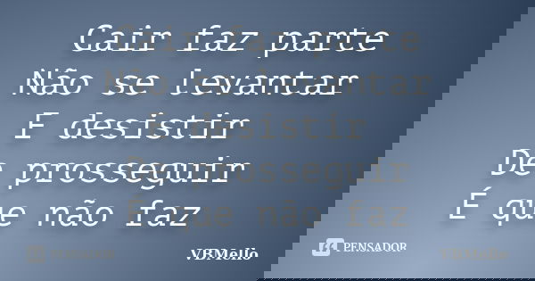 Cair faz parte Não se levantar E desistir De prosseguir É que não faz... Frase de VBMello.