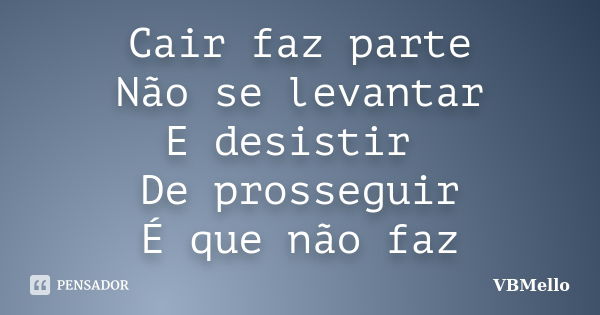 Cair faz parte Não se levantar E desistir De prosseguir É que não faz... Frase de VBMello.