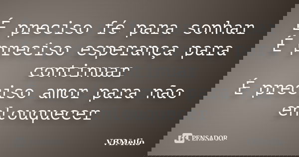 É preciso fé para sonhar É preciso esperança para continuar É preciso amor para não enlouquecer... Frase de _VBMello.