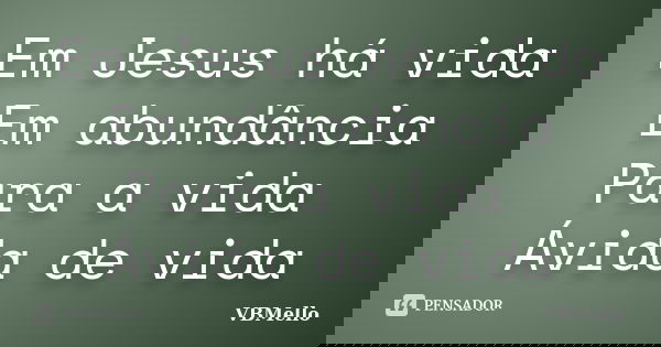Em Jesus há vida Em abundância Para a vida Ávida de vida... Frase de VBMello.