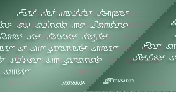 Foi há muito tempo Mas eu ainda me lembro Como se fosse hoje Por amor a um grande amor Deixe de viver um grande amor... Frase de VBMello.