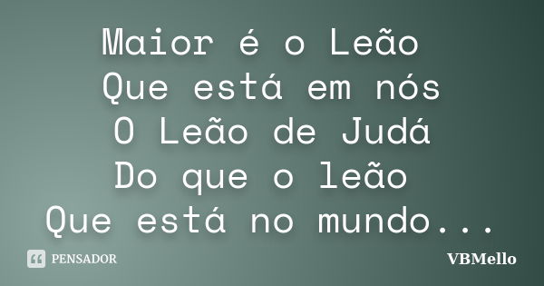 Maior é o Leão Que está em nós O Leão de Judá Do que o leão Que está no mundo...... Frase de _VBMello.