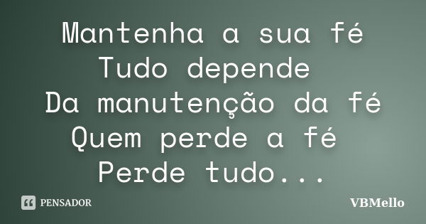 Mantenha a sua fé Tudo depende Da manutenção da fé Quem perde a fé Perde tudo...... Frase de _VBMello.