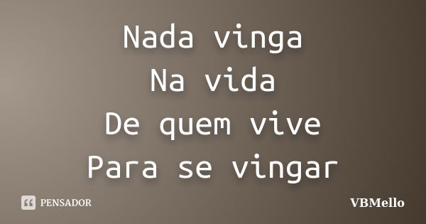 Nada vinga Na vida De quem vive Para se vingar... Frase de VBMello.