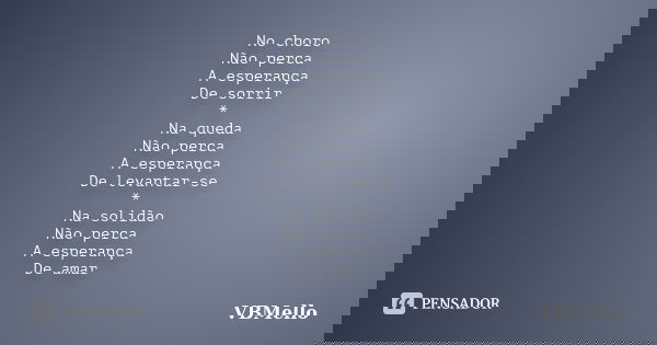 No choro Não perca A esperança De sorrir * Na queda Não perca A esperança De levantar-se * Na solidão Não perca A esperança De amar... Frase de VBMello.