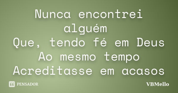 Nunca encontrei alguém Que, tendo fé em Deus Ao mesmo tempo Acreditasse em acasos... Frase de VBMello.