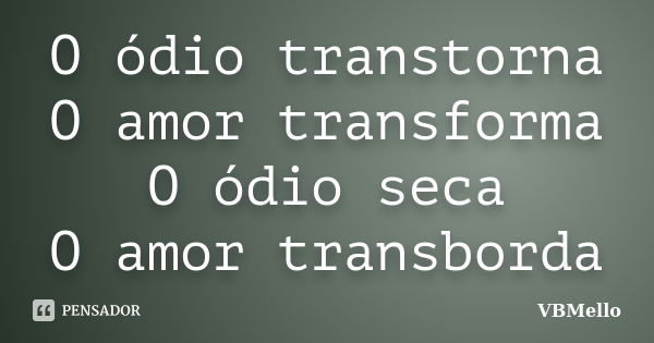 O ódio transtorna O amor transforma O ódio seca O amor transborda... Frase de VBMello.