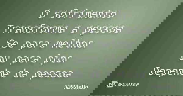 O sofrimento Transforma a pessoa Se para melhor ou para pior Depende da pessoa... Frase de _VBMello.