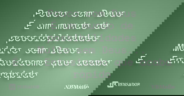 Pouco com Deus É um mundo de possibilidades Muito sem Deus... É... Entusiasmo que acaba rápido... Frase de VBMello.