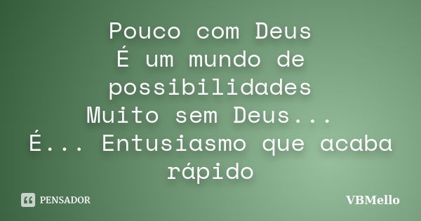 Pouco com Deus É um mundo de possibilidades Muito sem Deus... É... Entusiasmo que acaba rápido... Frase de VBMello.