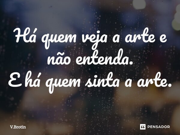 Há quem veja a arte e não entenda. E há quem sinta a arte.⁠... Frase de V.Brotin.