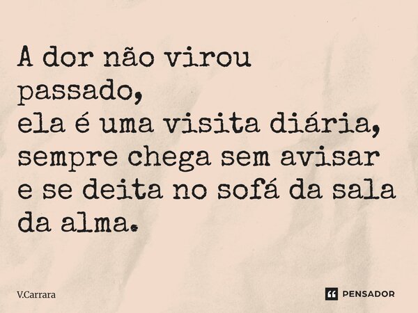 ⁠A dor não virou passado, ela é uma visita diária, sempre chega sem avisar e se deita no sofá da sala da alma.... Frase de V.Carrara.