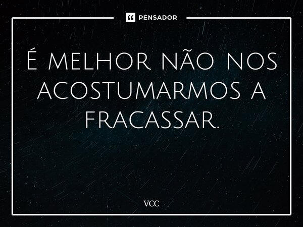 É melhor não nos acostumarmos a fracassar. ⁠... Frase de Vcc.