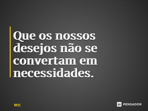 ⁠Que os nossos desejos não se convertam em necessidades.... Frase de Vcc.