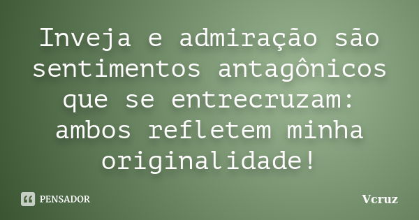 Inveja e admiração são sentimentos antagônicos que se entrecruzam: ambos refletem minha originalidade!... Frase de VCruz.