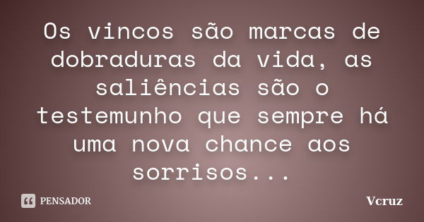 Os vincos são marcas de dobraduras da vida, as saliências são o testemunho que sempre há uma nova chance aos sorrisos...... Frase de VCruz.