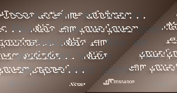 Posso até me dobrar... Mas... Não em qualquer esquina... Não em qualquer vício... Não em qualquer papel...... Frase de VCruz.