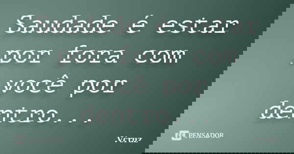 Saudade é estar por fora com você por dentro...... Frase de VCruz.