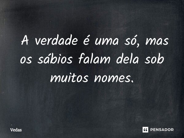 ⁠ A verdade é uma só, mas os sábios falam dela sob muitos nomes.... Frase de vedas.