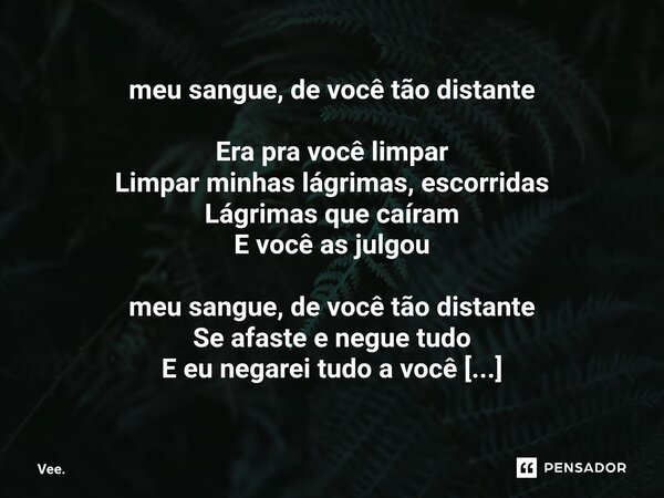 ⁠meu sangue, de você tão distante Era pra você limpar Limpar minhas lágrimas, escorridas Lágrimas que caíram E você as julgou meu sangue, de você tão distante S... Frase de Vee..