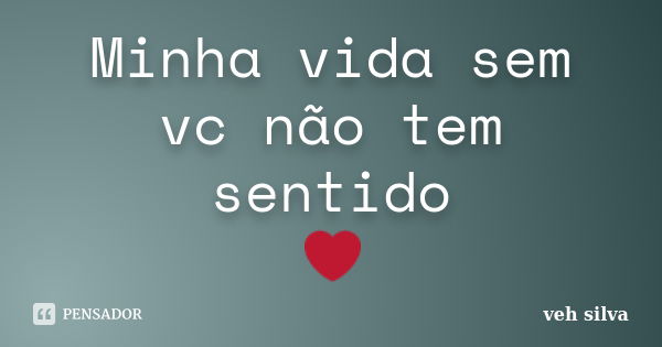 Minha vida sem vc não tem sentido ❤... Frase de veh silva.