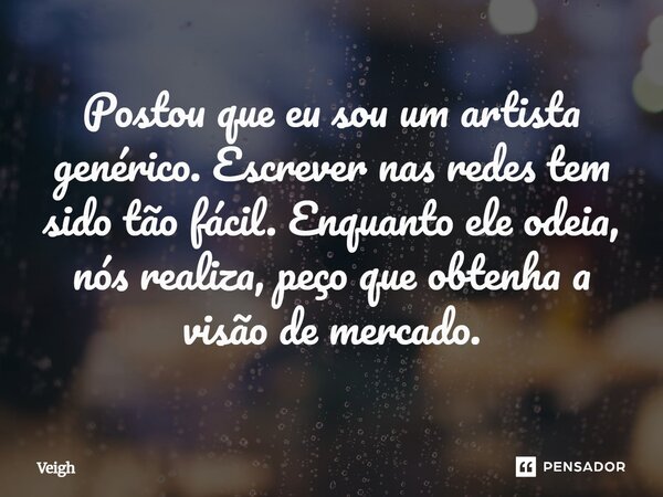 ⁠Postou que eu sou um artista genérico. Escrever nas redes tem sido tão fácil. Enquanto ele odeia, nós realiza, peço que obtenha a visão de mercado.... Frase de Veigh.