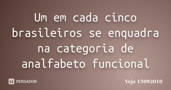 Um em cada cinco brasileiros se enquadra na categoria de analfabeto funcional... Frase de Veja 15092010.