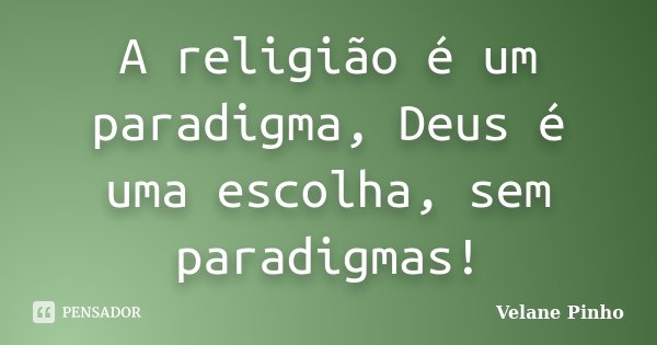 A religião é um paradigma, Deus é uma escolha, sem paradigmas!... Frase de Velane Pinho.