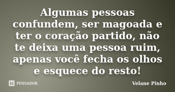 Algumas pessoas confundem, ser magoada e ter o coração partido, não te deixa uma pessoa ruim, apenas você fecha os olhos e esquece do resto!... Frase de Velane Pinho.