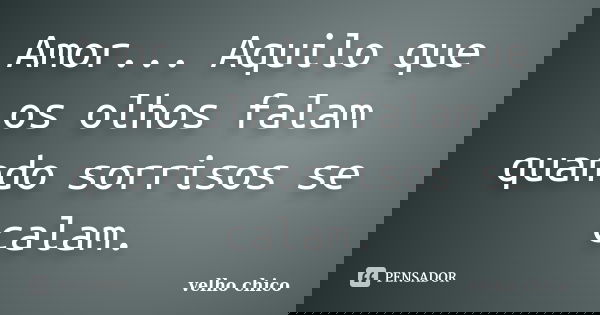 Amor... Aquilo que os olhos falam quando sorrisos se calam.... Frase de velho chico.