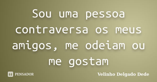 Sou uma pessoa contraversa os meus amigos, me odeiam ou me gostam... Frase de Velinho Delgado Dede.