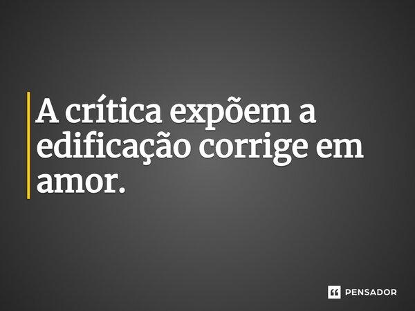 ⁠A crítica expõem a edificação corrige em amor.... Frase de VeluBA.