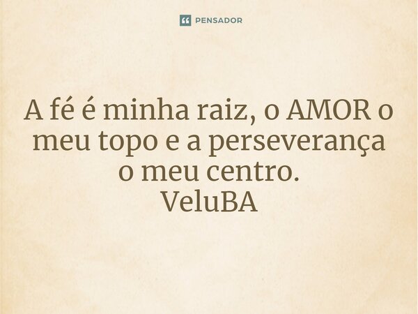 ⁠A fé é minha raiz, o AMOR o meu topo e a perseverança o meu centro.... Frase de VeluBA.