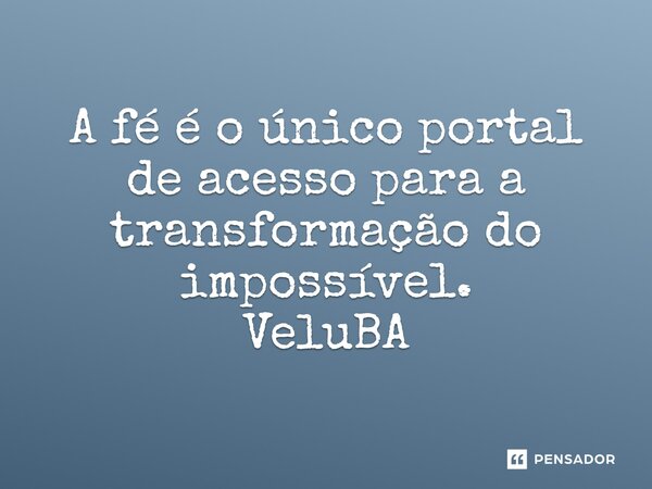 ⁠A fé é o único portal de acesso para a transformação do impossível.... Frase de VeluBA.