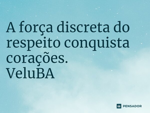 ⁠A força discreta do respeito conquista corações.... Frase de VeluBA.