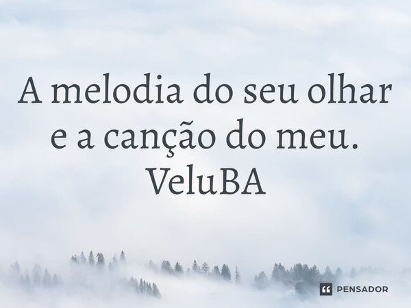 ⁠A melodia do seu olhar e a canção do meu.... Frase de VeluBA.