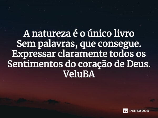 ⁠A natureza é o único livro Sem palavras, que consegue. Expressar claramente todos os Sentimentos do coração de Deus.... Frase de VeluBA.