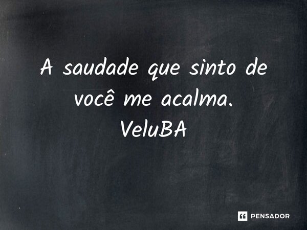 ⁠A saudade que sinto de você me acalma.... Frase de VeluBA.