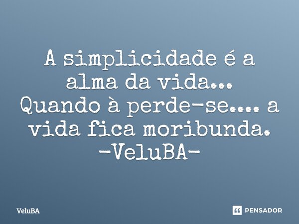 ⁠A simplicidade é a alma da vida... Quando à perde-se.... a vida fica moribunda.... Frase de VeluBA.