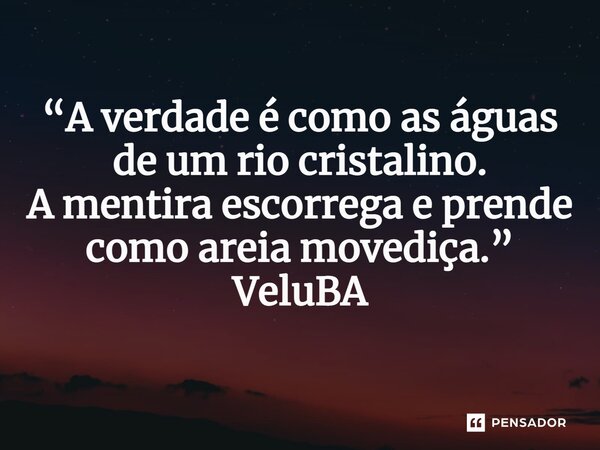 ⁠“A verdade é como as águas de um rio cristalino. A mentira escorrega e prende como areia movediça.”... Frase de VeluBA.