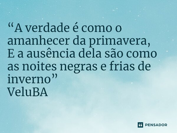 ⁠ “A verdade é como o amanhecer da primavera, E a ausência dela são como as noites negras e frias de inverno”... Frase de VeluBA.