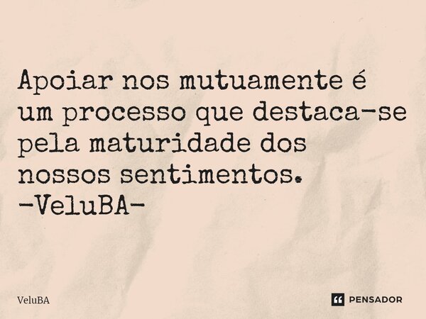 ⁠Apoiar nos mutuamente é um processo que destaca-se pela maturidade dos nossos sentimentos.... Frase de VeluBA.