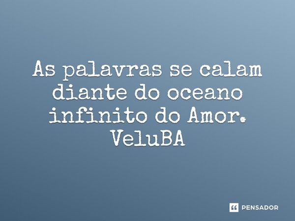 ⁠As palavras se calam diante do oceano infinito do Amor.... Frase de VeluBA.