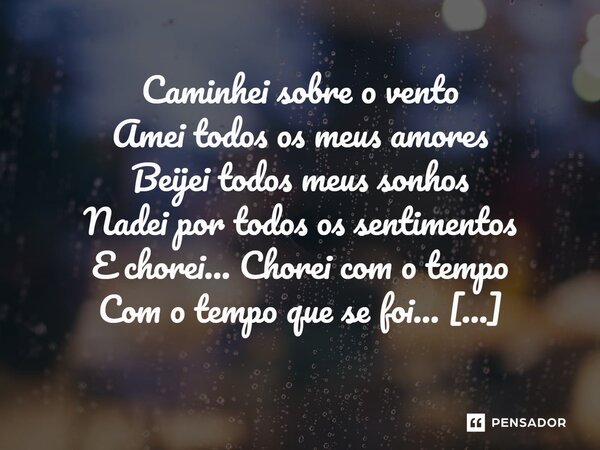 ⁠Caminhei sobre o vento Amei todos os meus amores Beijei todos meus sonhos Nadei por todos os sentimentos E chorei... Chorei com o tempo Com o tempo que se foi.... Frase de VeluBA.